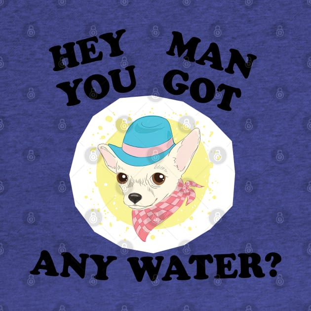 Hey Man, You Got Any Water? Chihuahua by tvshirts